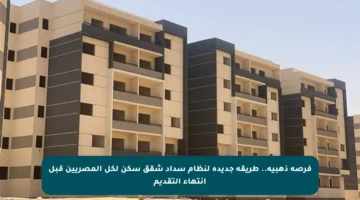 فرصة ذهبية.. طريقة جديدة لنظام سداد شقق سكن لكل المصريين قبل انتهاء التقديم